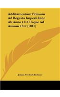 Additamentum Primum Ad Regesta Imperii Inde AB Anno 1314 Usque Ad Annum 1317 (1841)