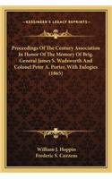 Proceedings of the Century Association in Honor of the Memorproceedings of the Century Association in Honor of the Memory of Brig. General James S. Wadsworth and Colonel Peter A. Py of Brig. General James S. Wadsworth and Colonel Peter A. Porter, w