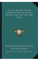 Annual Report of the Commissioner of Indian Affairs for the Annual Report of the Commissioner of Indian Affairs for the Year 1866 (1866) Year 1866 (1866)