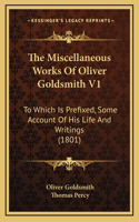 The Miscellaneous Works Of Oliver Goldsmith V1: To Which Is Prefixed, Some Account Of His Life And Writings (1801)