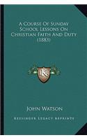 A Course Of Sunday School Lessons On Christian Faith And Duty (1883): (English)