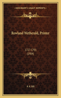 Rowland Wetherald, Printer: 1727-1791 (1904)