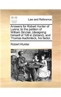 Answers for Robert Hunter of Lunna; To the Petition of William Sinclair, (Designing Himself of Toft in Zetland), and Thomas Auchinleck, His Factor.