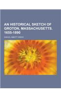 An Historical Sketch of Groton, Massachusetts. 1655-1890