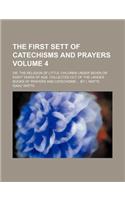 The First Sett of Catechisms and Prayers; Or, the Religion of Little Children Under Seven or Eight Years of Age. Collected Out of the Larger Books of Prayers and Catechisms by I. Watts Volume 4