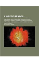 A Greek Reader; Containing Selections from Various Authors Adapted to Sophocles's and Kuhner's Grammars. with Notes and a Lexicon, for the Use of Schools and Academies