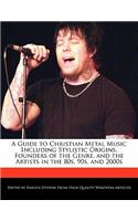 A Guide to Christian Metal Music Including Stylistic Origins, Founders of the Genre, and the Artists in the 80s, 90s, and 2000s