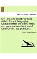 My Time and What I've Done with It. an Autobiography. Compiled from the Diary, Notes, and Personal Recollections of Cecil Colvin, Etc. [A Novel.]