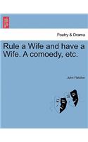 Rule a Wife and Have a Wife. a Comoedy, Etc.