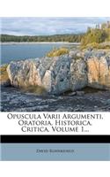 Opuscula Varii Argumenti, Oratoria, Historica, Critica, Volume 1...