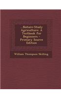 Nature-Study Agriculture: A Textbook for Beginners: A Textbook for Beginners