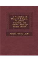 A Psychological Study of Religion: Its Origin, Function, and Future