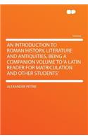 An Introduction to Roman History, Literature and Antiquities, Being a Companion Volume to 'a Latin Reader for Matriculation and Other Students'