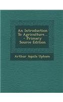 An Introduction to Agriculture... - Primary Source Edition