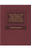 Rules and Orders of the High Court of Judicature at Fort William in Bengal in Its Several Jurisdictions: Including Such of the Rules of the Late Supreme Court as Are Still in Force, and Forms, Etc - Primary Source Edition