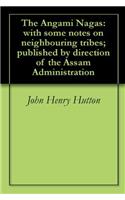 The Angami Nagas, With Some Notes On Neighbouring Tribes; Published By Direction Of The Assam Administration