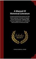 A Manual of Historical Literature: Comprising Brief Descriptions of the Most Important Histories in English, French and German, Together with Practical Suggestions as to Methods and C