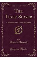 The Tiger-Slayer: A Romance of the Forest and Prairie (Classic Reprint)