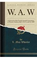 W. A. W: A Souvenir of the Fourth Annual Convention, at Warsaw, Indiana: July 9, 10, 11, and 12, 1889 (Classic Reprint)