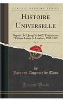 Histoire Universelle, Vol. 9: Depuis 1543, Jusqu'en 1607; Traduite Sur l'Edition Latine de Londres; 1582-1587 (Classic Reprint): Depuis 1543, Jusqu'en 1607; Traduite Sur l'Edition Latine de Londres; 1582-1587 (Classic Reprint)