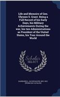 Life and Memoirs of Gen. Ulysses S. Grant. Being a Full Record of his Early Days, his Military Achievements During the war, his two Administrations as President of the United States, his Tour Around the World