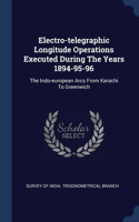 Electro-telegraphic Longitude Operations Executed During The Years 1894-95-96: The Indo-european Arcs From Karachi To Greenwich