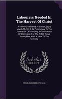 Labourers Needed In The Harvest Of Christ: A Sermon, Delivered At Sutton, (s.p.) March 18, 1812, As Preliminary To The Formation Of A Society, In The County Of Worcester, For The Aid Of Pious(English)