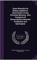 Some Remarks On Bishop Lightfoot's Dissertation On the Christian Ministry. Also Prospects of Reconciliation Between Presbytery and Episcopacy