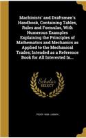 Machinists' and Draftsmen's Handbook, Containing Tables, Rules and Formulas, With Numerous Examples Explaining the Principles of Mathematics and Mechanics as Applied to the Mechanical Trades; Intended as a Reference Book for All Interested In...