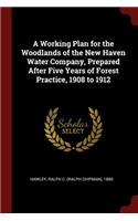 A Working Plan for the Woodlands of the New Haven Water Company, Prepared After Five Years of Forest Practice, 1908 to 1912