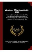 Violations of Antitrust Act of 1890: Hearings Before the Committee on Rules of the House of Representatives on House Resolution No. 139, to Investigate Violations of the Antitrust Act o