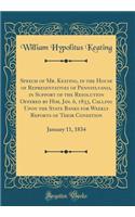 Speech of Mr. Keating, in the House of Representatives of Pennsylvania, in Support of the Resolution Offered by Him, Jan. 6, 1833, Calling Upon the State Banks for Weekly Reports of Their Condition