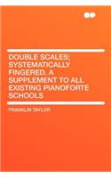 Double Scales; Systematically Fingered. a Supplement to All Existing Pianoforte Schools