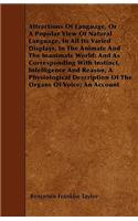 Attractions Of Language, Or A Popular View Of Natural Language, In All Its Varied Displays, In The Animate And The Inanimate World; And As Corresponding With Instinct, Intelligence And Reason; A Physiological Description Of The Organs Of Voice; An 