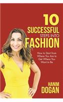 10 Successful Steps Into Fashion: How to Start from Where You Are to Get Where You Want to Be