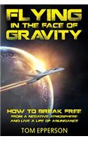 Flying in the Face of Gravity: How to Break Free from a Negative Atmosphere and Live a Life of Abundance
