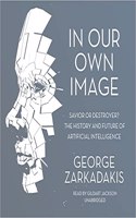 In Our Own Image Lib/E: Savior or Destroyer? the History and Future of Artificial Intelligence