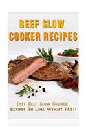 Beef Slow Cooker Recipes: Easy Beef Slow Cooker Recipes to Lose Weight FAST!