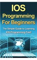 IOS Programming For Beginners: The Simple Guide to Learning IOS Programming Fast!