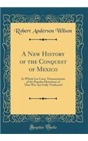 A New History of the Conquest of Mexico: In Which Las Cases' Denunciations of the Popular Historians of That War Are Fully Vindicated (Classic Reprint): In Which Las Cases' Denunciations of the Popular Historians of That War Are Fully Vindicated (Classic Reprint)