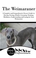 The Weimaraner: A Complete and Comprehensive Owners Guide To: Buying, Owning, Health, Grooming, Training, Obedience, Understanding and Caring for Your Weimaraner
