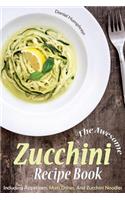The Awesome Zucchini Recipe Book: Including Appetizers, Main Dishes, and Zucchini Noodles