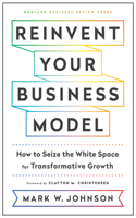 Reinvent Your Business Model: How to Seize the White Space for Transformative Growth: How to Seize the White Space for Transformative Growth