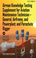 Airman Knowledge Testing Supplement for Aviation Maintenance Technician - General, Airframe, and Powerplant; And Parachute Rigger (Faa-Ct-8080-4g)