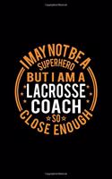 I May Not Be A Superhero But I'm A Lacrosse Coach So Close Enough: Lined Journal, 120 Pages, 6x9 Sizes, Funny Lacrosse Coach Notebook Gift for Team Coaches