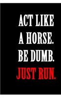 Act Like A Horse Be Dumb Just Run