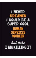 I Never Dreamed I would Be A Super Cool Human Services Worker But Here I Am Killing It