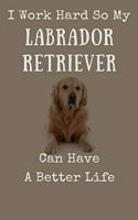 I Work Hard So My Labrador Retriever Can Have A Better Life