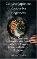 Copycat Japanese Recipes for Beginners: A Step-by-Step Guide to Making the Most Popular and Favorite Japanese Restaurant Dishes for Beginners.