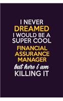 I Never Dreamed I Would Be A Super cool Financial Assurance Manager But Here I Am Killing It: Career journal, notebook and writing journal for encouraging men, women and kids. A framework for building your career.